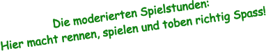 Die moderierten Spielstunden: Hier macht rennen, spielen und toben richtig Spass!