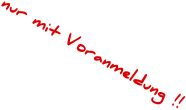 nur mit Voranmeldung !!