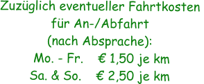 Zuzglich eventueller Fahrtkosten  fr An-/Abfahrt (nach Absprache):  Mo. - Fr.     1,50 je km Sa. & So.     2,50 je km